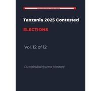 The Handcuffed Election: Tanzania's Post-Election Crisis: The Anatomy of a Nation at a Crossroads Volume 12 of 12: The Unraveling of Legitimacy (Tanzania 2025 Contested Elections)