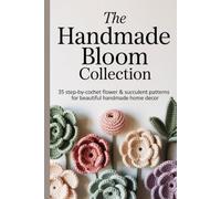 The Handmade Bloom Collection: 35 Step-by-Step Crochet Flower & Succulent Patterns for Beautiful Handmade Home Decor