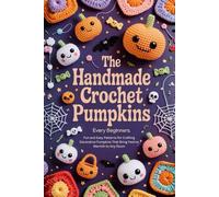 The Handmade Crochet Pumpkins Every Beginners: Fun and Easy Patterns for Crafting Decorative Pumpkins That Bring Festive Warmth to Any Room