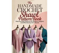 The Handmade Crochet Shawl Pattern Book: Step-by-Step Patterns for Modern, Elegant, and Effortlessly Chic Shawls