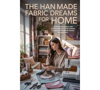 The Handmade Fabric Dreams for Home: 21 home decor projects with creative patterns to craft cushions, curtains, and handmade touches for every room