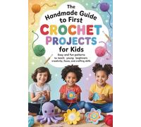 The Handmade Guide to First Crochet Projects for Kids: Easy and Fun Patterns to Teach Young Beginners Creativity, Focus, and Crafting Skills