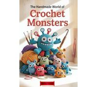 The Handmade World of Crochet Monsters: Modular Patterns to Design Thousands of Weird, Whimsical, and Wonderful Plush Creatures
