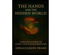 The Hands And The Hidden World: A practical Guide To Energy, Light and Human Perception (The Grass and The Grid)