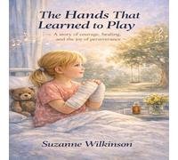 The Hands That Learned to Play: The story of courage, healing and the joy of perseverance (Book 6 of Growing Strong Inside)