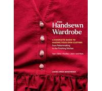 The Handsewn Wardrobe: A Complete Guide to Making Your Own Clothes from Patternmaking to the Finishing Stitches