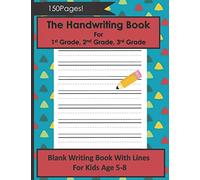 The Handwriting Book For 1st Grade, 2nd Grade, 3rd Grade: Blank Writing Book With Lines For Kids Age 5-8 (150 Blank Handwriting Pages)