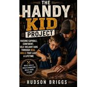 The Handy Kid Project: Raising Capable, Confident, Self-Reliant Kids Through Real Skills That Last a Lifetime: 1 (The Handy Homeowner)