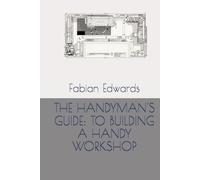 THE HANDYMAN'S GUIDE: TO BUILDING A HANDY WORKSHOP