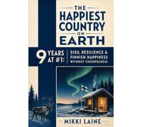 The Happiest Country on Earth: 9 Years at #1: Sisu, Resilience, and Finnish Happiness Without Cheerfulness