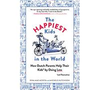 The Happiest Kids in the World: How Dutch Parents Help Their Kids (And Themselves) by Doing Less
