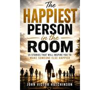 THE HAPPIEST PERSON IN THE ROOM: 15 Stories that will Inspire You to Make Someone Else Happier