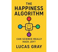 The Happiness Algorithm: How Neuroscience, Psychology, and Technology Can Help You Redesign a Life of Joy