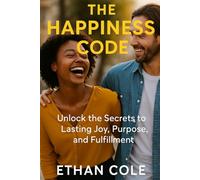 The Happiness Code: Unlock the Secrets to Lasting Joy, Purpose, and Fulfillment