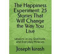 The Happiness Experiment: 25 Stories That Will Change the Way You Live: Lessons in Joy, Gratitude, and Everyday Miracles