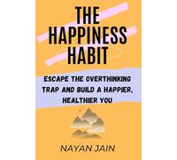 The Happiness Habit: Escape the Overthinking Trap and Build a Happier, Healthier You