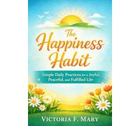 The Happiness Habit: Simple Daily Practices for a Joyful, Peaceful and Fulfilled Life