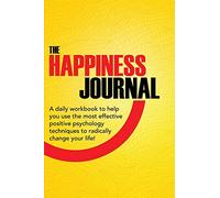 The Happiness Journal: A daily workbook to help you use the most effective positive psychology techniques to radically change your life!: Volume 1 ... & The Happiness Advantage In Action Series)