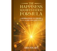 The Happiness Manifestation Formula: Affirmations To Create A Life You Love