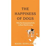 The Happiness of Dogs: Why the Unexamined Life Is Most Worth Living