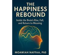The Happiness Rebound: Inside the Brain’s Rise, Fall, and Return to Meaning