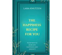 THE HAPPINESS RECIPE FOR YOU: Your path to more joy, happiness and serenity