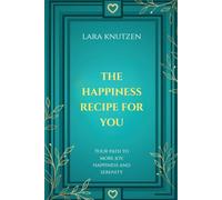 THE HAPPINESS RECIPE FOR YOU: Your path to more joy, happiness and serenity