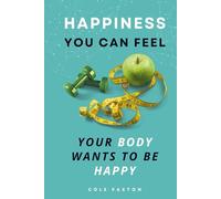The Happiness You Can Feel: Your body wants to be happy (Basics of Happiness)