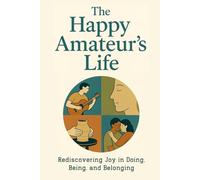 The Happy Amateur's Life: Rediscovering Joy in Doing, Being, and Belonging