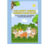The Happy Animals Affirmation Book: A Fun, Uplifting Colouring Adventure for Kids