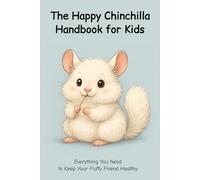 The Happy Chinchilla Handbook for Kids: Everything You Need to Keep Your Fluffy Friend Healthy