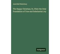The Happy Christian; Or, Piety the Only Foundation of True and Substantial Joy