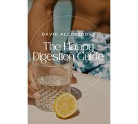 The Happy Digestion Guide: Foods and Habits to Soothe Your Stomach, Reduce Bloating, and Eliminate Discomfort (Self-Improvement Starter Kit: Transform Your Life from the Inside Out)