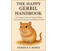 The Happy Gerbil Handbook: A Complete Guide to Caring, Feeding, and Understanding your Small Furry Friend