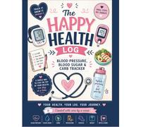 The Happy Health Log: Daily Blood Pressure, Blood Sugar & Carb Tracker Log Book | Simple Health Journal Created by a Nurse | Diabetes, Hypertension, Glucose Monitoring, Food & Wellness Record