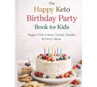 The Happy Keto Birthday Party Book for Kids: Sugar-Free Cakes, Treats, Snacks & Party Ideas for a Healthy Celebration