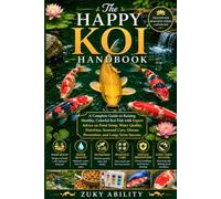The Happy Koi Handbook: A Complete Guide to Raising Healthy, Colorful Koi Fish with Expert Advice on Pond Setup, Water Quality, Nutrition, Seasonal Care, Disease Prevention, and Long-Term Success