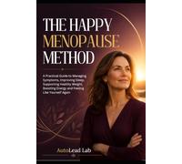THE HAPPY MENOPAUSE METHOD: A Practical Guide to Managing Hot Flashes, Sleep, Mood, Weight, Energy and Hormonal Changes - So You Can Feel Like Yourself Again