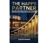 The Happy Partner: Building Emotional Capital For Stronger Franchise Relationships And Financial Success
