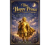 The Happy Prince: A Timeless Collection of Moral Fairy Tales for Thoughtful Readers