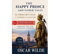 THE HAPPY PRINCE AND OTHER TALES El Príncipe Feliz y Otros Cuentos: Bilingual Edition (English-Spanish) Edición Bilingüe (Inglés-Español) (Paralel Text for Language Learners)