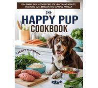 The Happy Pup Cookbook: 120+ Simple, Real-Food Recipes for Health and Vitality, Including Eggs Benedog and Seafood Pawella