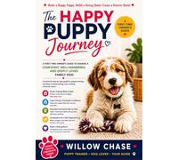 The Happy Puppy Journey: A First-Time Owner's Guide To Raising A Confident, Well-Mannered, And Deeply Loved Family Dog; Focusing On Training, Bonding, Housing Breaking, And Creating A Forever Home