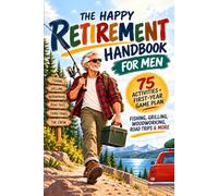 The Happy Retirement Handbook for Men: Fishing, Grilling, Woodworking, Road Trips, Fixing Things, and a Crew to Do It All With, Plus a First-Year Game Plan for a Week Worth Getting Up For