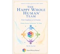 The Happy Whole Human® Team: From Compliance to Co-Creation (The Human Systems Architecture™ Series)