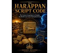 THE HARAPPAN SCRIPT CODE: The Century-Long Quest to Decipher the World's Last Great Undeciphered Script