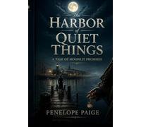 The Harbor of Quiet Things- A Tale of Moonlit Promises: A Love and Covenant Between Shore and Shadow - A Coastal Romance of Guardianship, Old Pacts, ... Secrets (The Harbor of Quiet Things Trilogy)