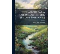 The Harbour Bar. A Tale of Scottish Life. [By Lady Prestwich.]