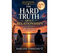 The Hard Truth About Relationships: What I Wish I Knew Before I Had to Learn It the Hard Way