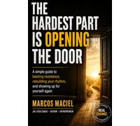 The Hardest Part Is Opening the Door: A Simple Guide to Beating Resistance, Rebuilding Your Rhythm, and Showing Up for Yourself Again.